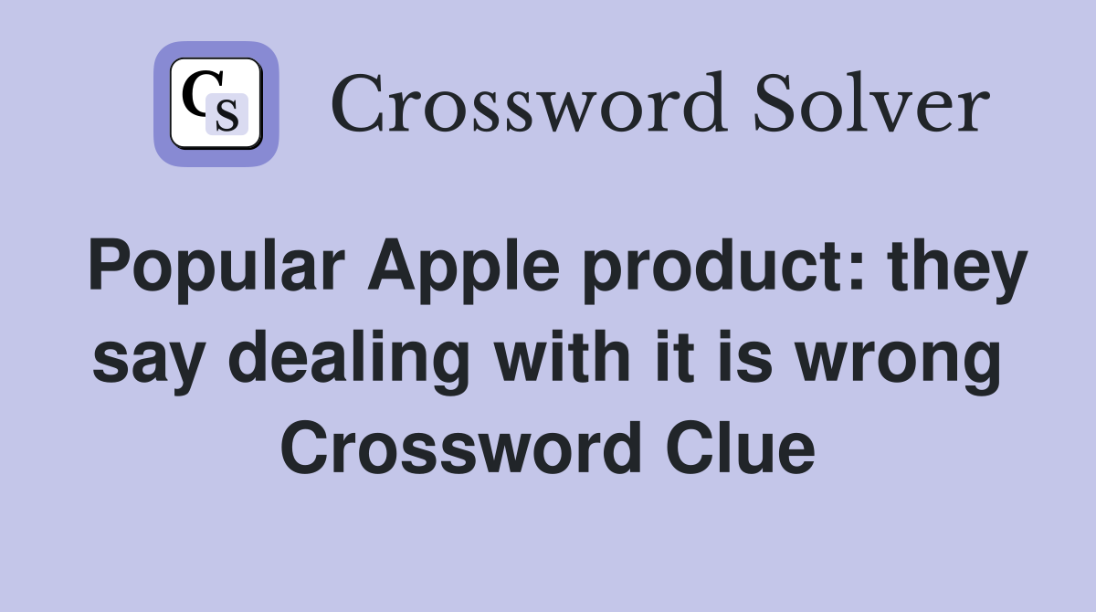 Popular Apple product they say dealing with it is wrong Crossword